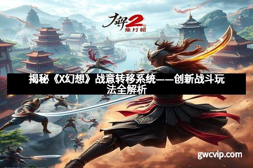 揭秘《X幻想》战意转移系统——创新战斗玩法全解析