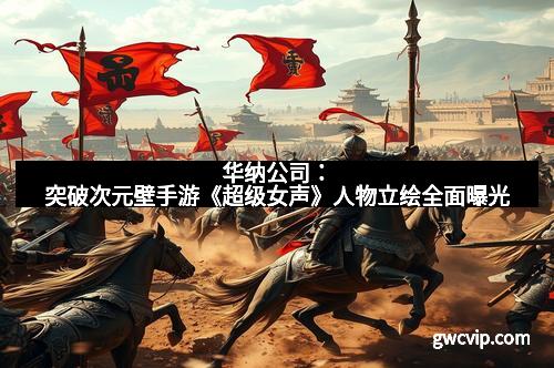 华纳公司：突破次元壁手游《超级女声》人物立绘全面曝光